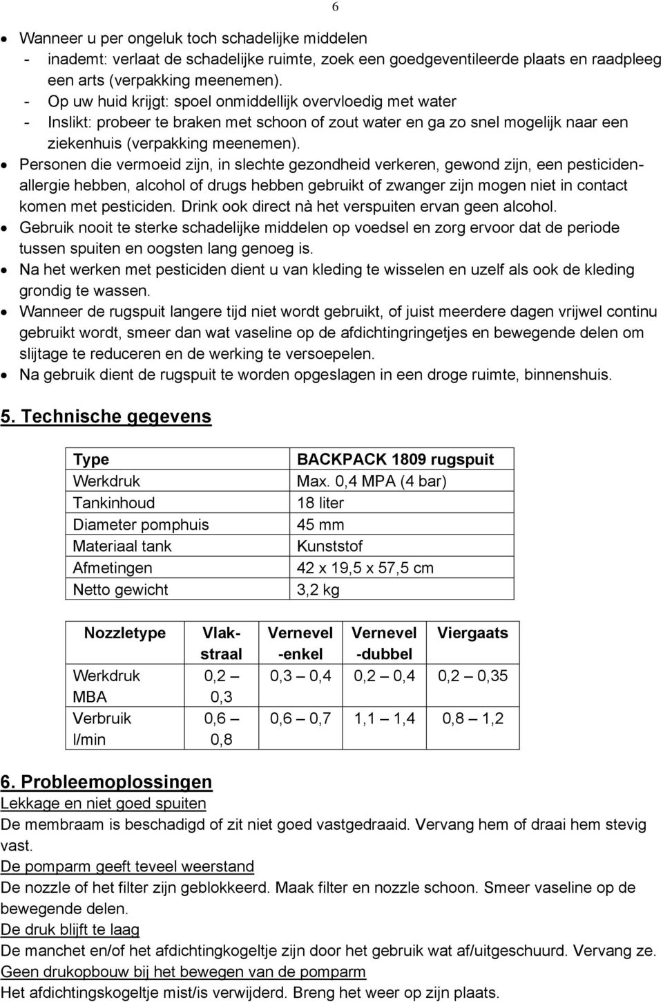 Personen die vermoeid zijn, in slechte gezondheid verkeren, gewond zijn, een pesticidenallergie hebben, alcohol of drugs hebben gebruikt of zwanger zijn mogen niet in contact komen met pesticiden.