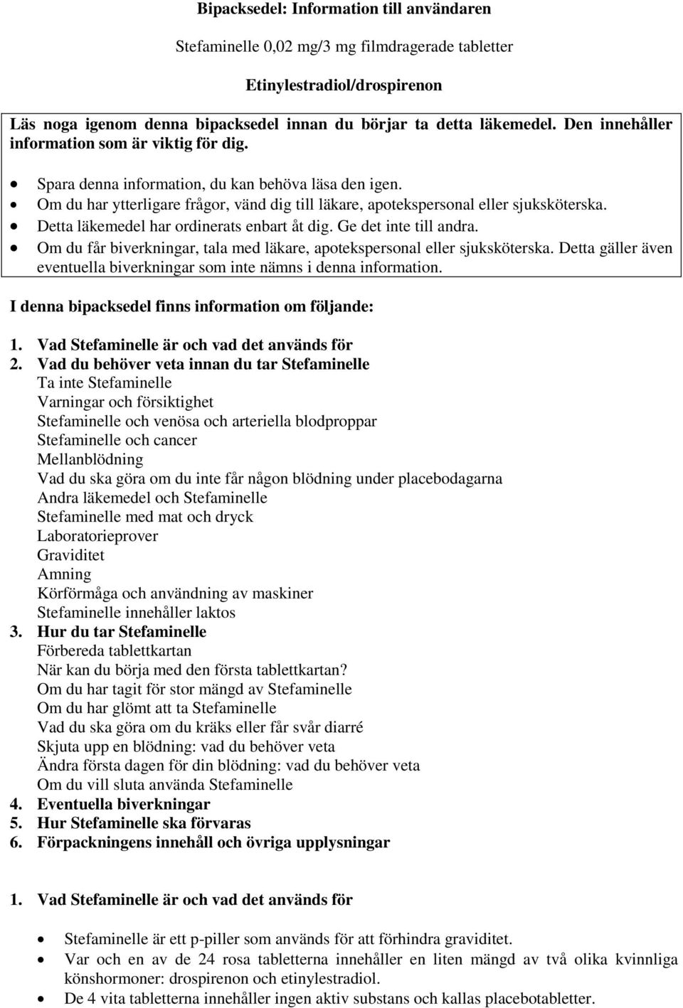 Detta läkemedel har ordinerats enbart åt dig. Ge det inte till andra. Om du får biverkningar, tala med läkare, apotekspersonal eller sjuksköterska.