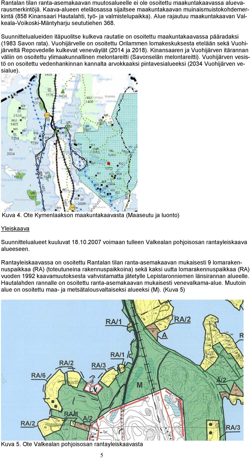 Alue rajautuu maakuntakaavan Valkeala-Voikoski-Mäntyharju seututiehen 368. Suunnittelualueiden itäpuolitse kulkeva rautatie on osoitettu maakuntakaavassa pääradaksi (1983 Savon rata).
