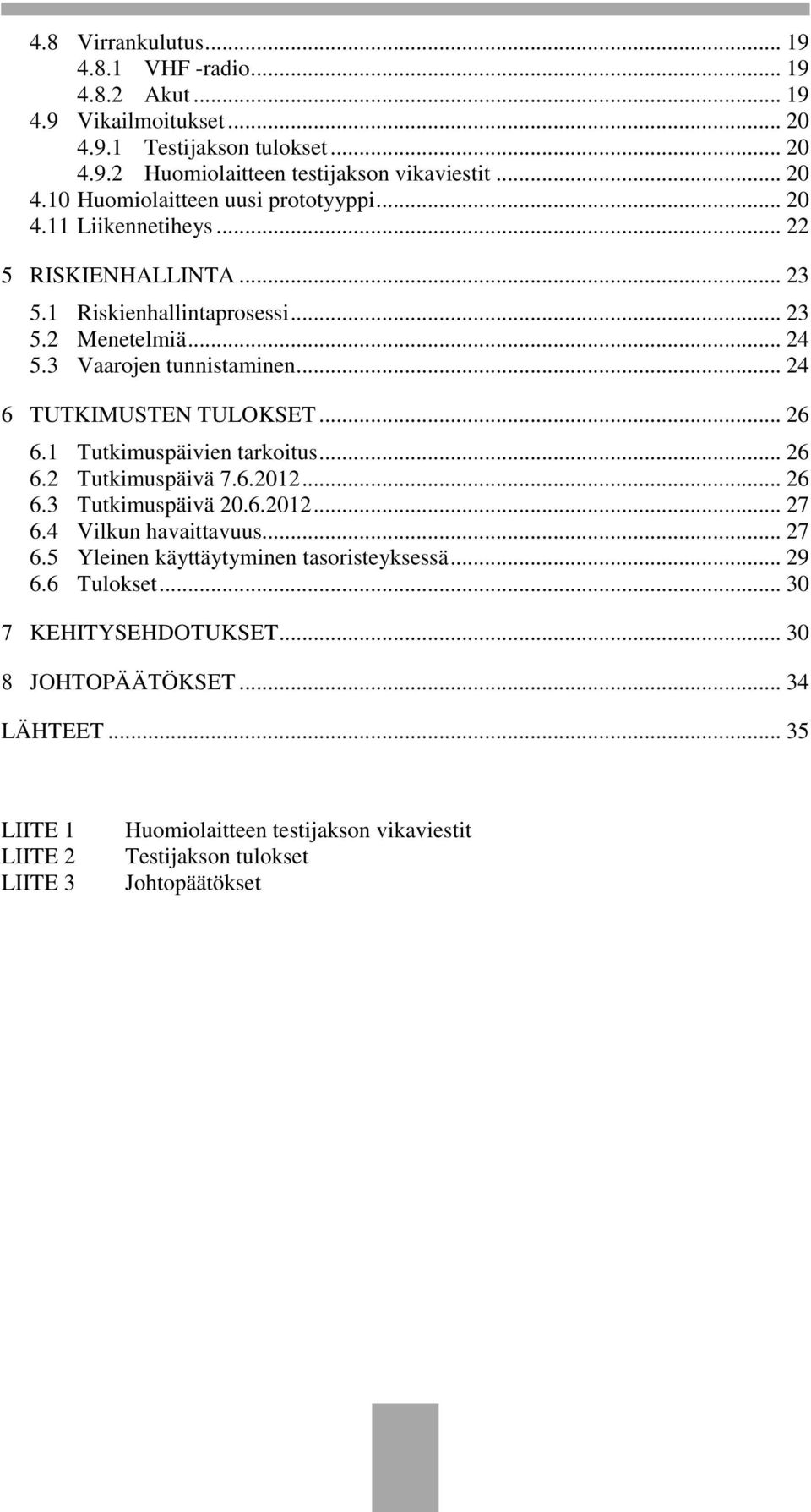 1 Tutkimuspäivien tarkoitus... 26 6.2 Tutkimuspäivä 7.6.2012... 26 6.3 Tutkimuspäivä 20.6.2012... 27 6.4 Vilkun havaittavuus... 27 6.5 Yleinen käyttäytyminen tasoristeyksessä... 29 6.