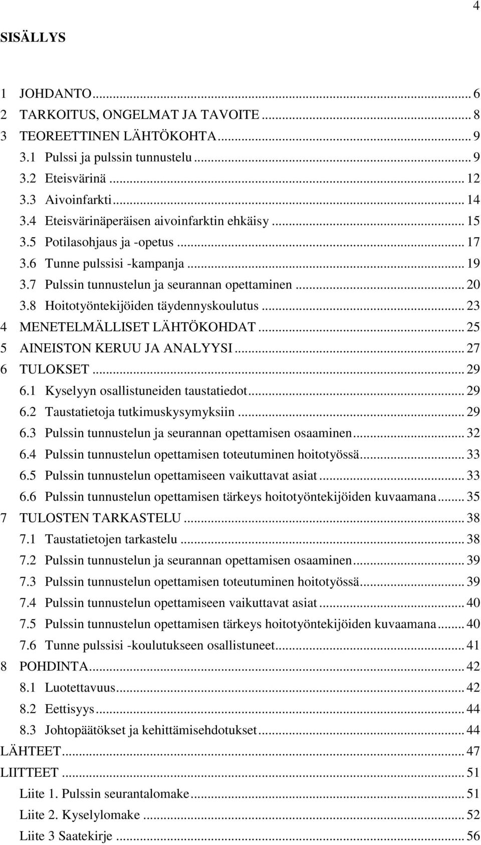 8 Hoitotyöntekijöiden täydennyskoulutus... 23 4 MENETELMÄLLISET LÄHTÖKOHDAT... 25 5 AINEISTON KERUU JA ANALYYSI... 27 6 TULOKSET... 29 6.1 Kyselyyn osallistuneiden taustatiedot... 29 6.2 Taustatietoja tutkimuskysymyksiin.