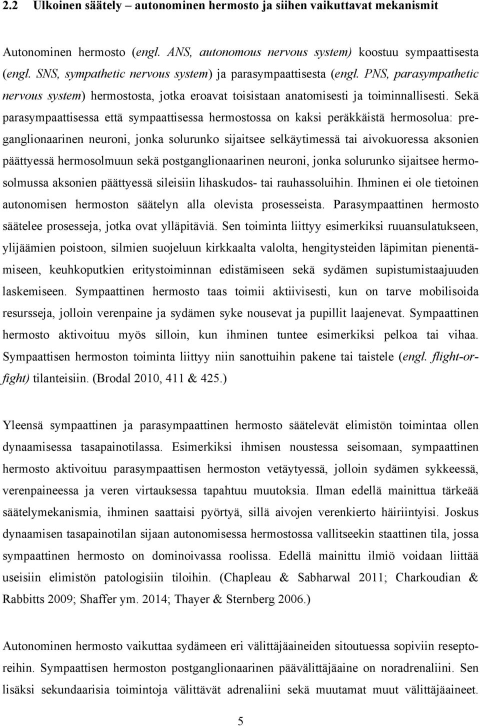 Sekä parasympaattisessa että sympaattisessa hermostossa on kaksi peräkkäistä hermosolua: preganglionaarinen neuroni, jonka solurunko sijaitsee selkäytimessä tai aivokuoressa aksonien päättyessä