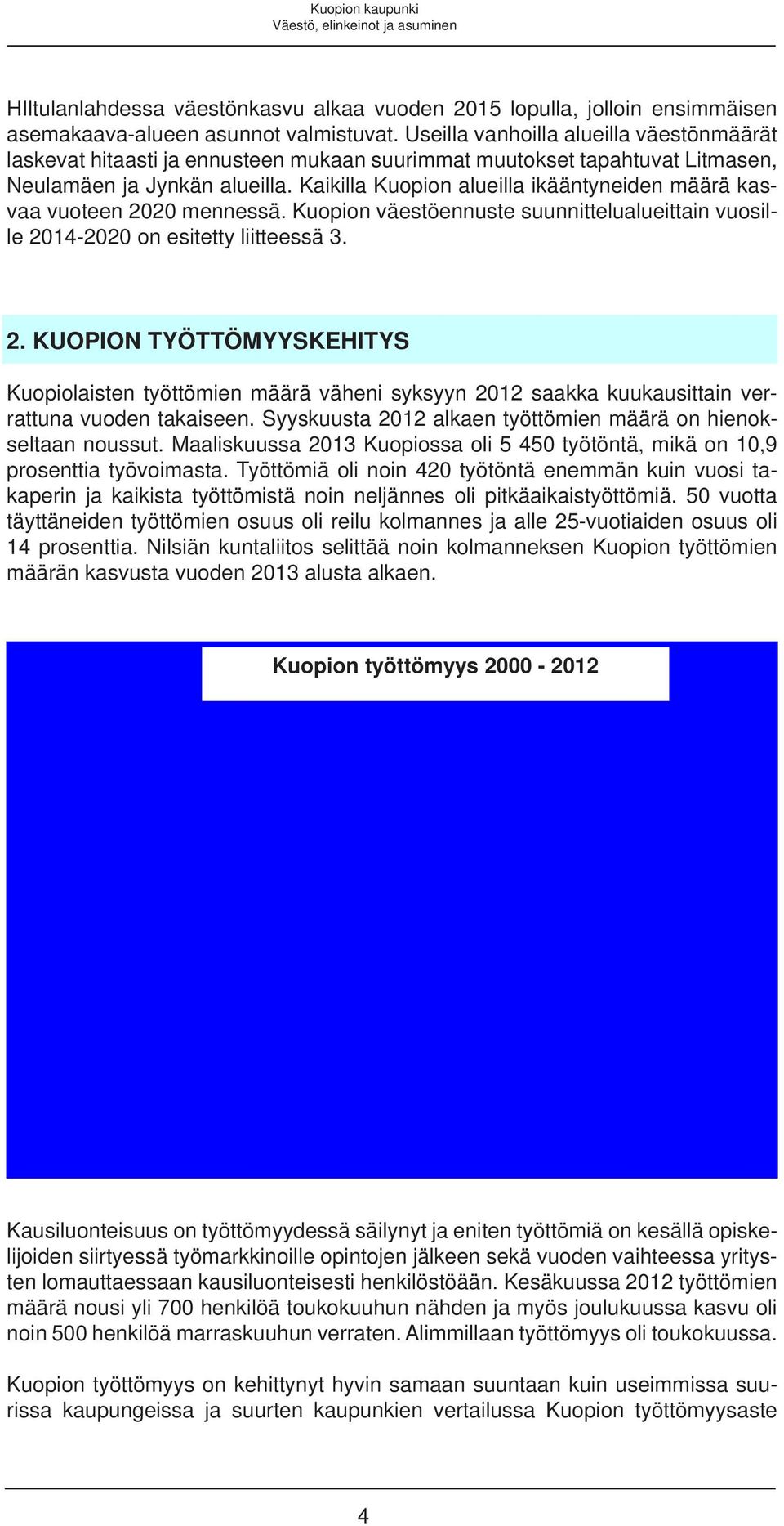 Kaikilla Kuopion alueilla ikääntyneiden määrä kasvaa vuoteen 2020 mennessä. Kuopion väestöennuste suunnittelualueittain vuosille 2014-2020 on esitetty liitteessä 3. 2. KUOPION TYÖTTÖMYYSKEHITYS Kuopiolaisten työttömien määrä väheni syksyyn 2012 saakka kuukausittain verrattuna vuoden takaiseen.