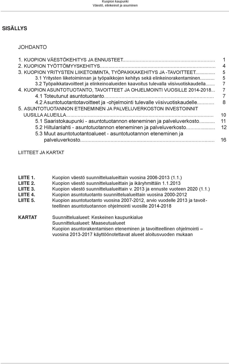 .. 7 4. KUOPION ASUNTOTUOTANTO, TAVOITTEET JA OHJELMOINTI VUOSILLE 2014-2018... 7 4.1 Toteutunut asuntotuotanto... 7 4.2 Asuntotuotantotavoitteet ja -ohjelmointi tulevalle viisivuotiskaudelle... 8 5.