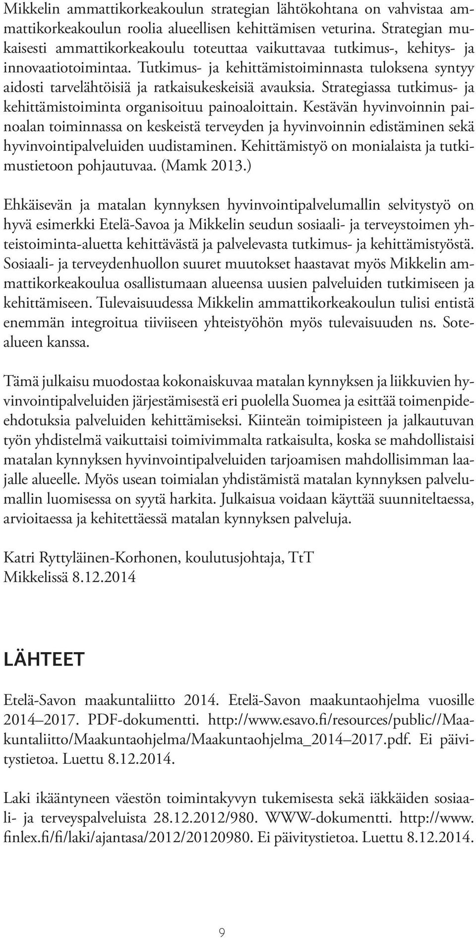 Tutkimus- ja kehittämistoiminnasta tuloksena syntyy aidosti tarvelähtöisiä ja ratkaisukeskeisiä avauksia. Strategiassa tutkimus- ja kehittämistoiminta organisoituu painoaloittain.