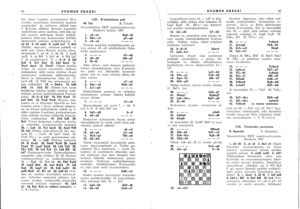 Re3 (Tähän asemaan voidaan päästä eri teitä mm. Caro-Kannin kautta siirtojärjestystä l. e4 c6 2. d4 d5 3. exds cxd5 4. c4 Rf6 5. Rc3 e6 6. Rf3 Le7 7. a3 noudattaen 1) 7. - 0-0 B. Lf4 Rc6 9.