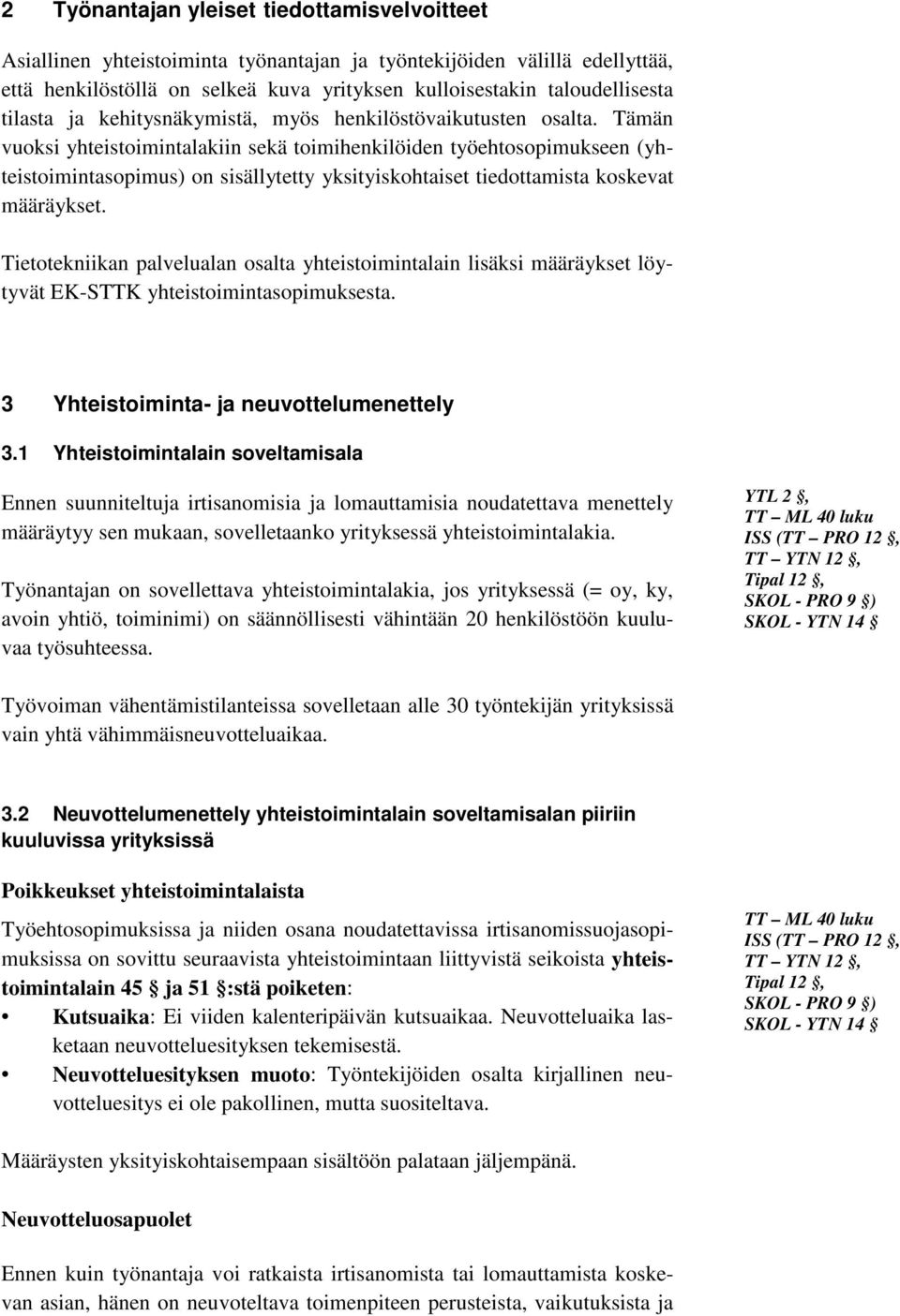 Tämän vuoksi yhteistoimintalakiin sekä toimihenkilöiden työehtosopimukseen (yhteistoimintasopimus) on sisällytetty yksityiskohtaiset tiedottamista koskevat määräykset.
