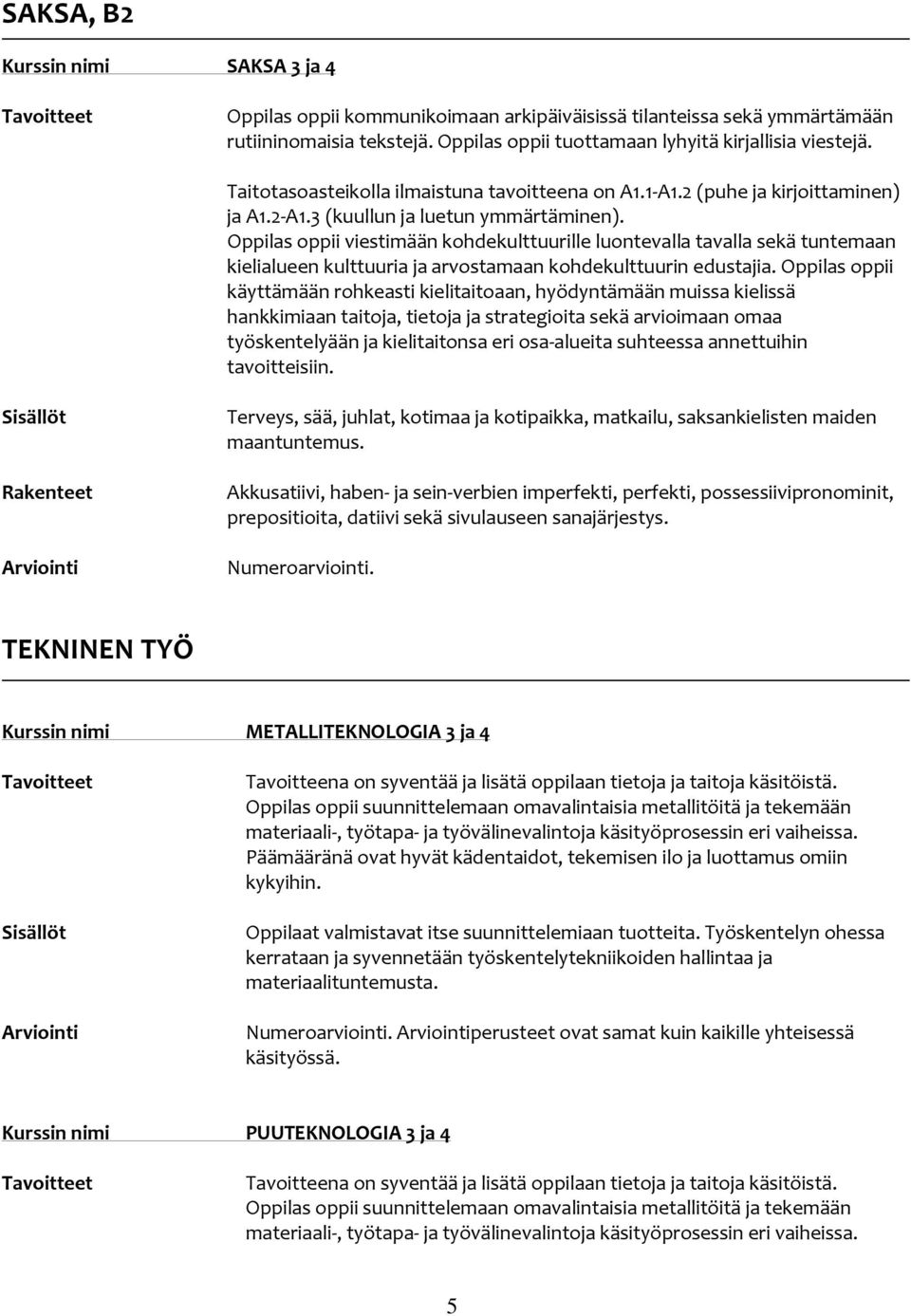 Oppilas oppii viestimään kohdekulttuurille luontevalla tavalla sekä tuntemaan kielialueen kulttuuria ja arvostamaan kohdekulttuurin edustajia.