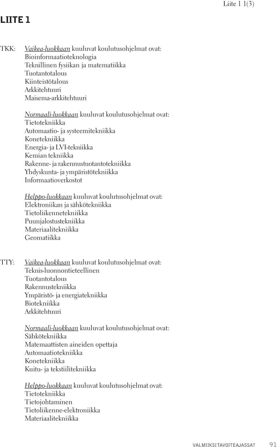 rakennustuotantotekniikka Yhdyskunta- ja ympäristötekniikka Informaatioverkostot Helppo-luokkaan kuuluvat koulutusohjelmat ovat: Elektroniikan ja sähkötekniikka Tietoliikennetekniikka