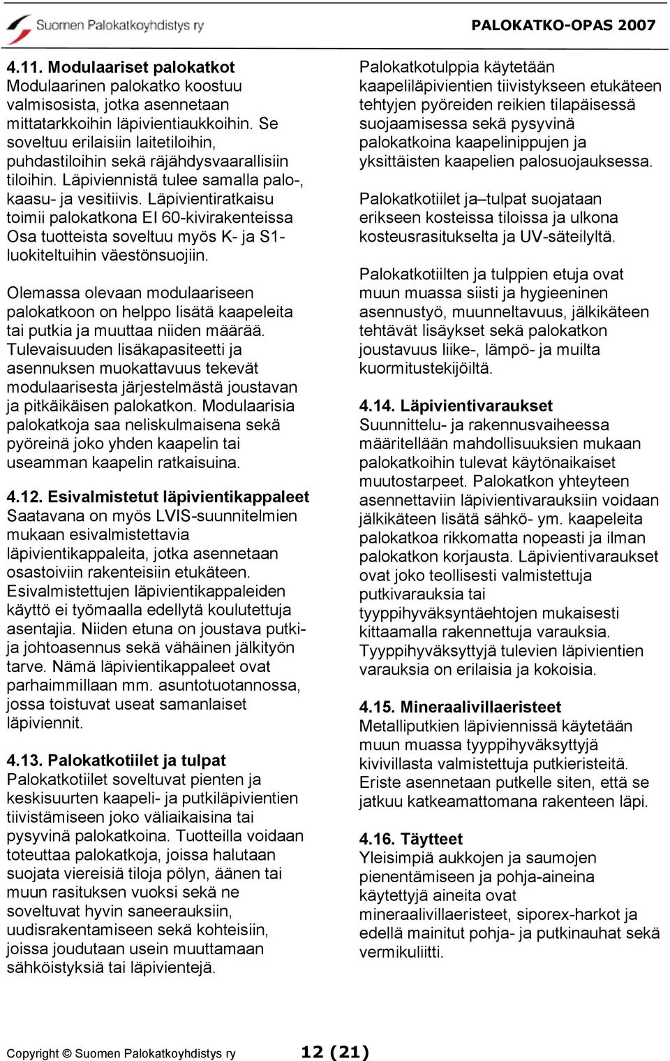 Läpivientiratkaisu toimii palokatkona EI 60-kivirakenteissa Osa tuotteista soveltuu myös K- ja S1- luokiteltuihin väestönsuojiin.