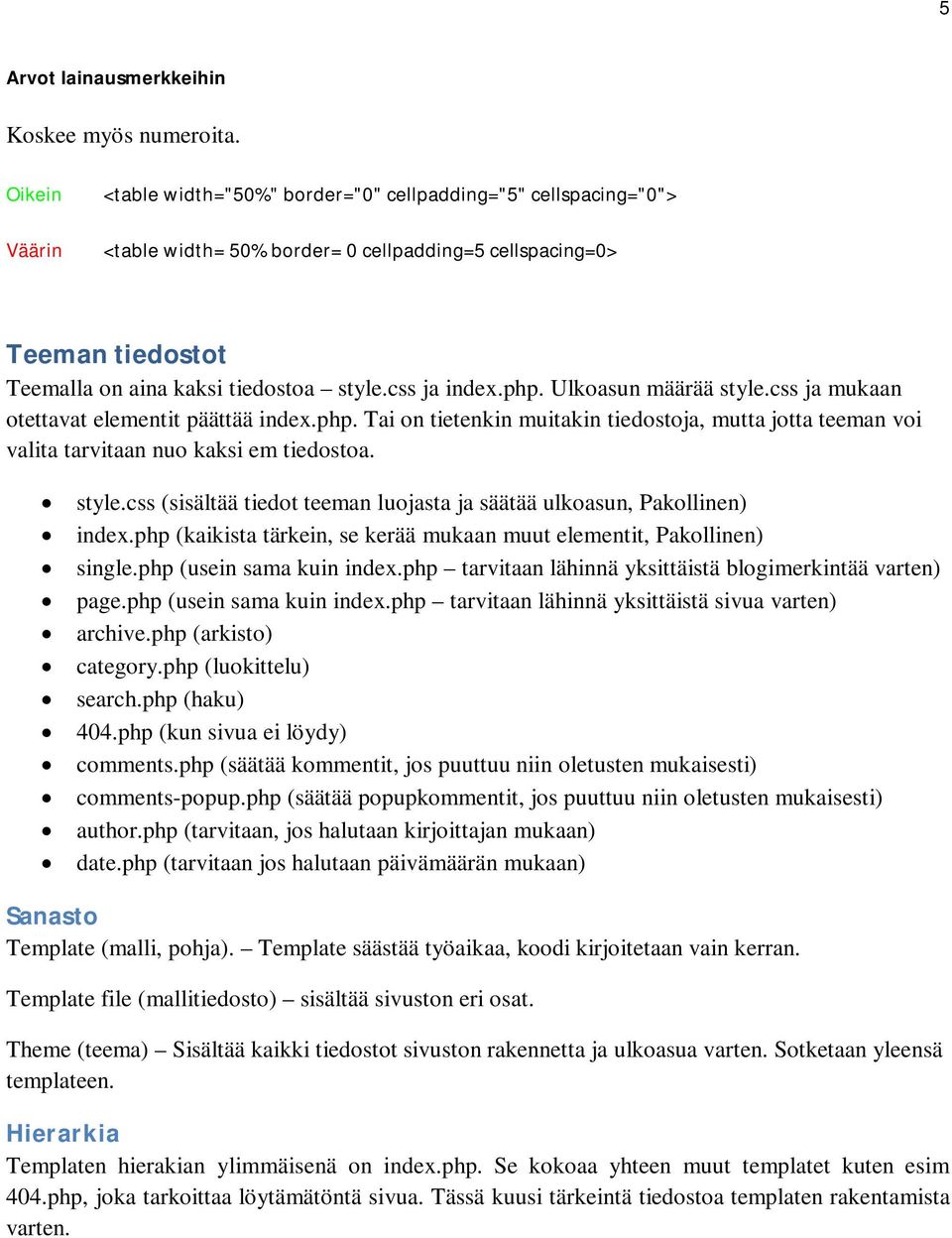 css ja index.php. Ulkoasun määrää style.css ja mukaan otettavat elementit päättää index.php. Tai on tietenkin muitakin tiedostoja, mutta jotta teeman voi valita tarvitaan nuo kaksi em tiedostoa.