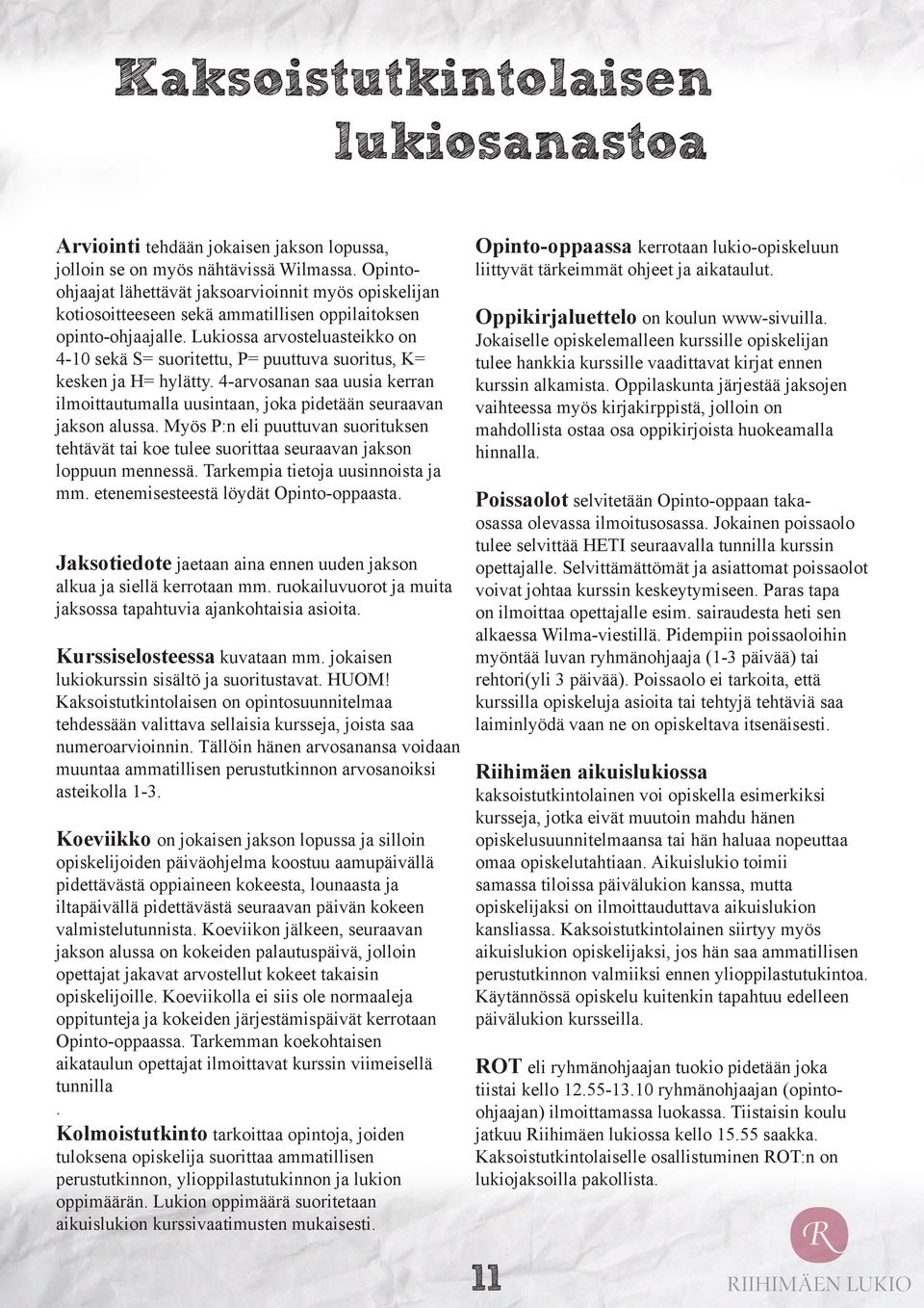 Lukiossa arvosteluasteikko on 4-0 sekä S= suoritettu, P= puuttuva suoritus, K= kesken ja H= hylätty. 4-arvosanan saa uusia kerran ilmoittautumalla uusintaan, joka pidetään seuraavan jakson alussa.