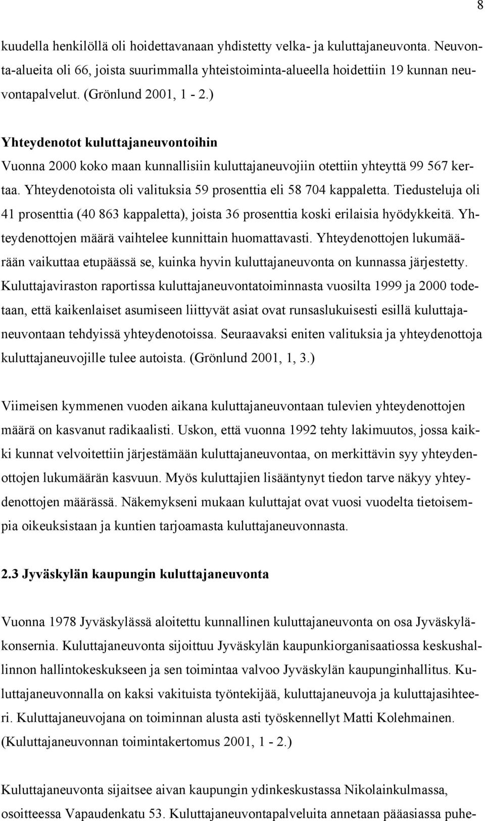 Yhteydenotoista oli valituksia 59 prosenttia eli 58 704 kappaletta. Tiedusteluja oli 41 prosenttia (40 863 kappaletta), joista 36 prosenttia koski erilaisia hyödykkeitä.