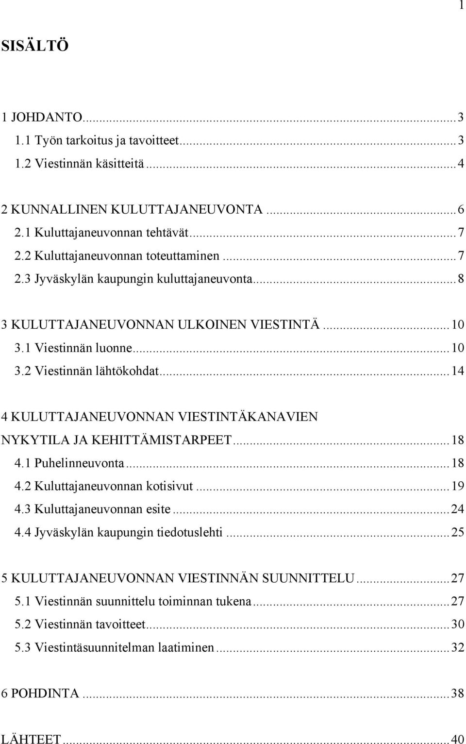 ..14 4 KULUTTAJANEUVONNAN VIESTINTÄKANAVIEN NYKYTILA JA KEHITTÄMISTARPEET...18 4.1 Puhelinneuvonta...18 4.2 Kuluttajaneuvonnan kotisivut...19 4.3 Kuluttajaneuvonnan esite...24 4.