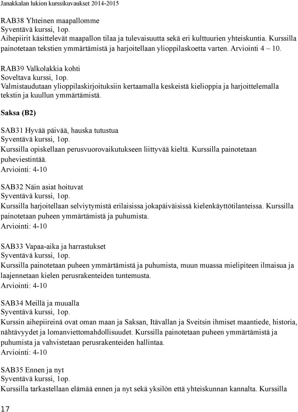 RAB39 Valkolakkia kohti Valmistaudutaan ylioppilaskirjoituksiin kertaamalla keskeistä kielioppia ja harjoittelemalla tekstin ja kuullun ymmärtämistä.