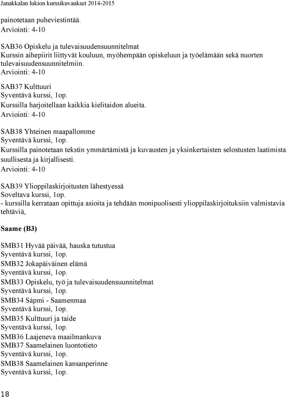 SAB38 Yhteinen maapallomme Kurssilla painotetaan tekstin ymmärtämistä ja kuvausten ja yksinkertaisten selostusten laatimista suullisesta ja kirjallisesti.