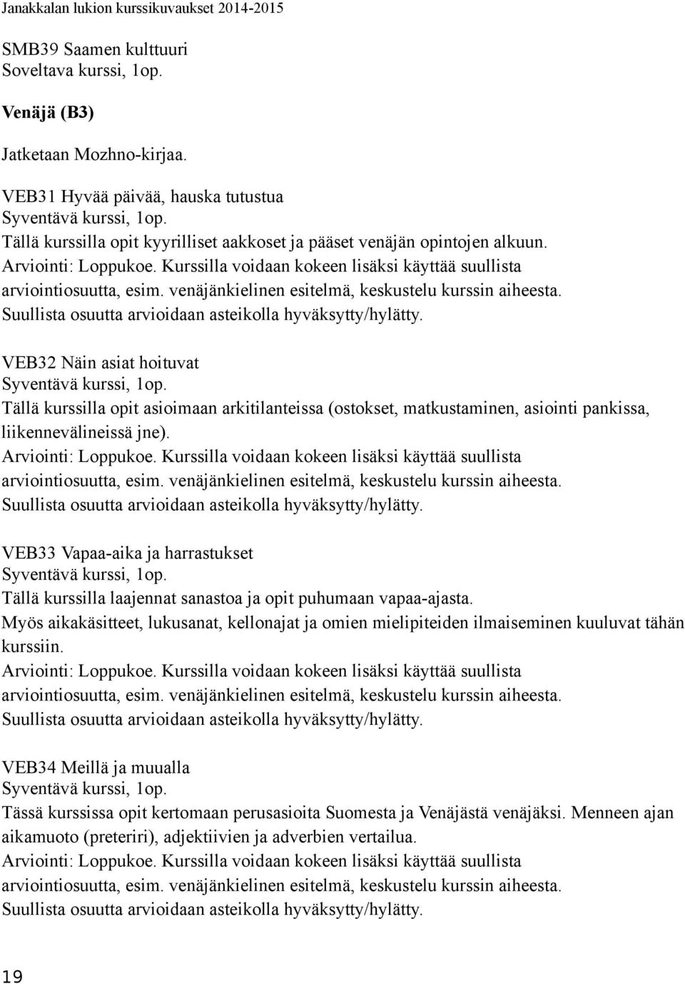 VEB32 Näin asiat hoituvat Tällä kurssilla opit asioimaan arkitilanteissa (ostokset, matkustaminen, asiointi pankissa, liikennevälineissä jne). Arviointi: Loppukoe.