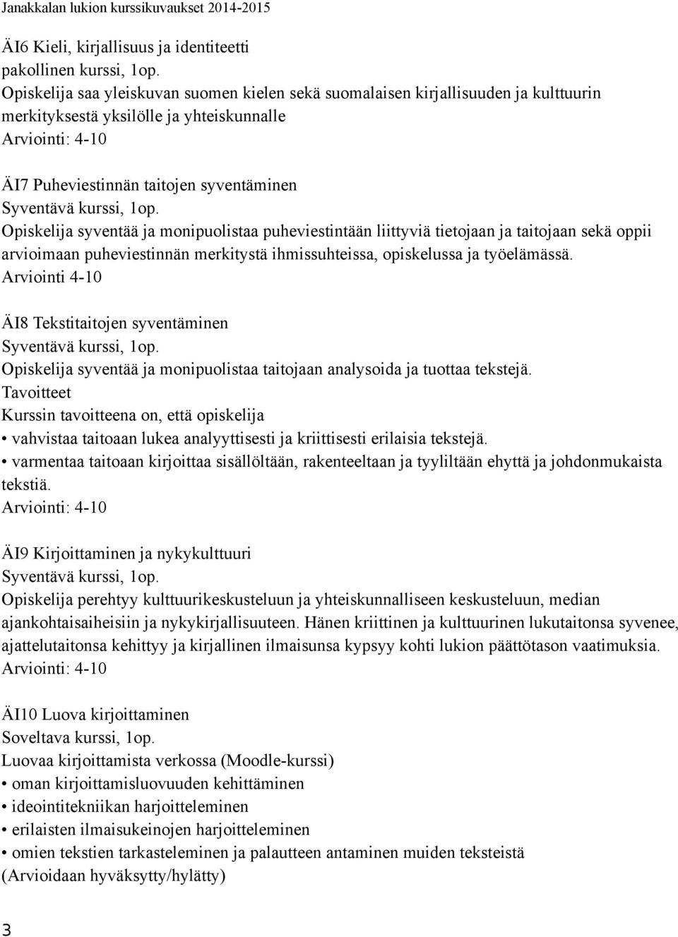 monipuolistaa puheviestintään liittyviä tietojaan ja taitojaan sekä oppii arvioimaan puheviestinnän merkitystä ihmissuhteissa, opiskelussa ja työelämässä.