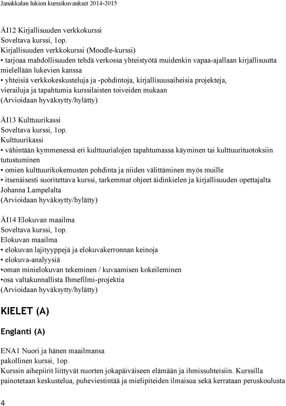 vähintään kymmenessä eri kulttuurialojen tapahtumassa käyminen tai kulttuurituotoksiin tutustuminen omien kulttuurikokemusten pohdinta ja niiden välittäminen myös muille itsenäisesti suoritettava