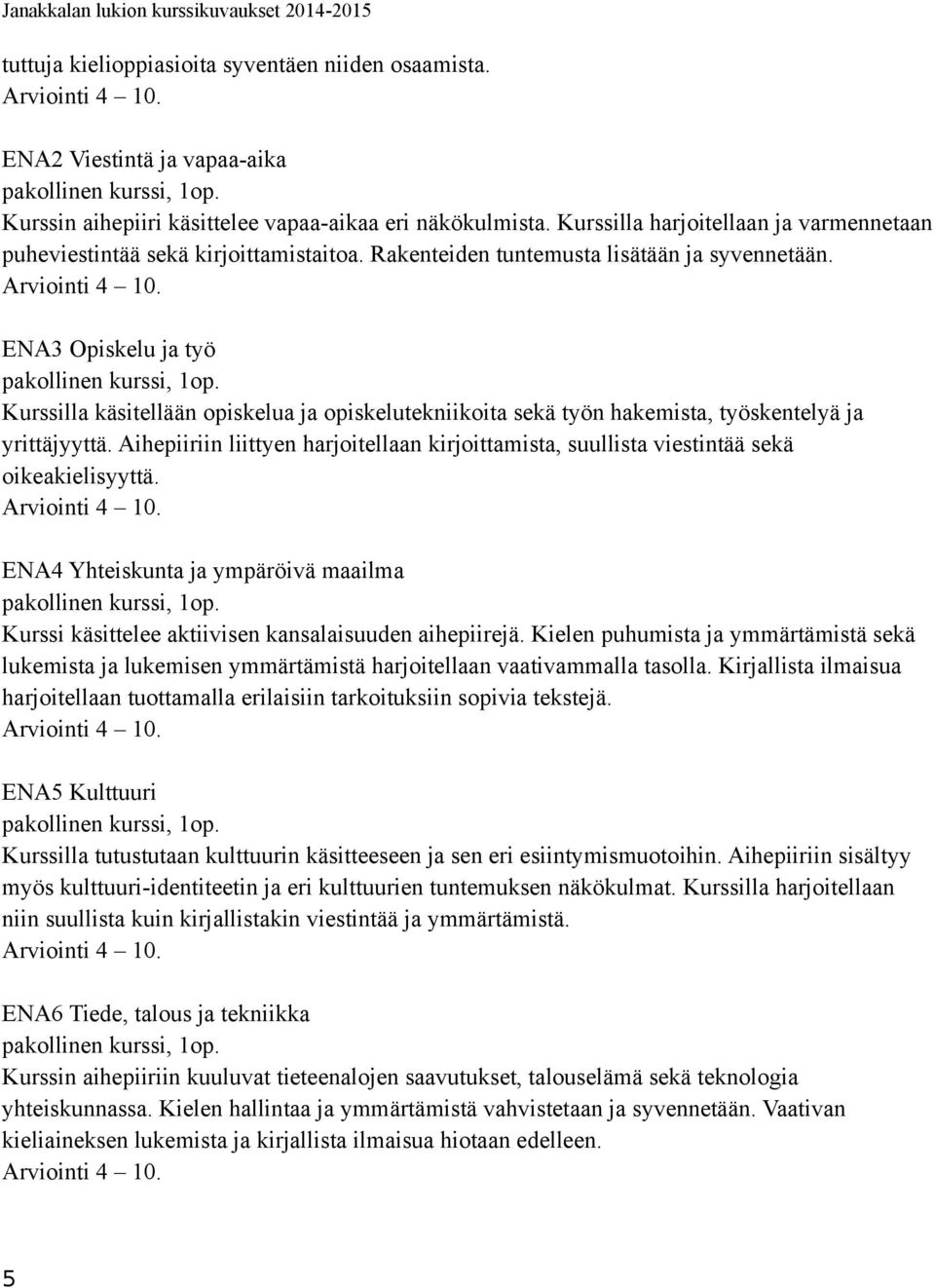 Kurssilla käsitellään opiskelua ja opiskelutekniikoita sekä työn hakemista, työskentelyä ja yrittäjyyttä. Aihepiiriin liittyen harjoitellaan kirjoittamista, suullista viestintää sekä oikeakielisyyttä.