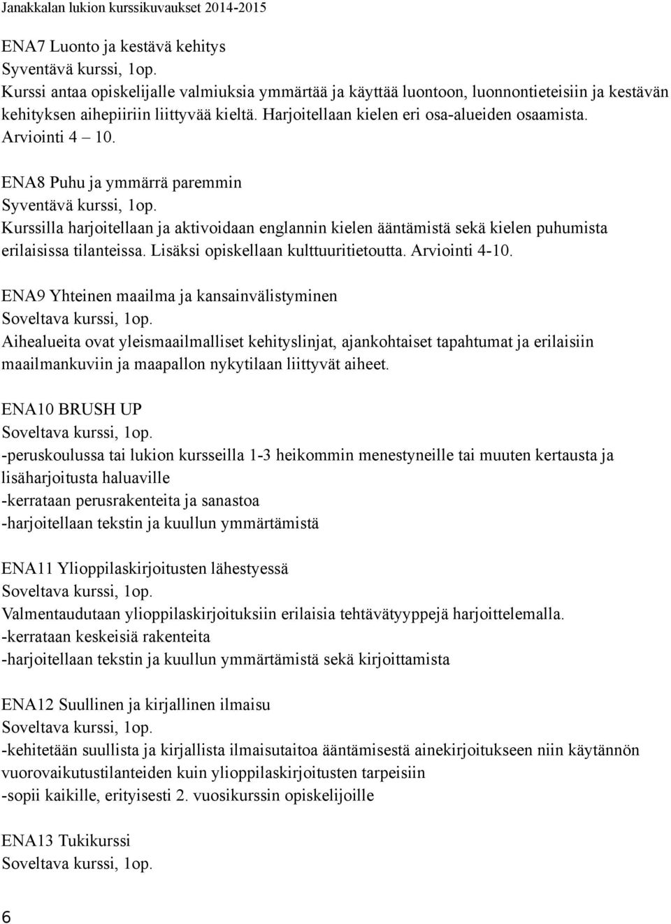 ENA8 Puhu ja ymmärrä paremmin Kurssilla harjoitellaan ja aktivoidaan englannin kielen ääntämistä sekä kielen puhumista erilaisissa tilanteissa. Lisäksi opiskellaan kulttuuritietoutta. Arviointi 4-10.