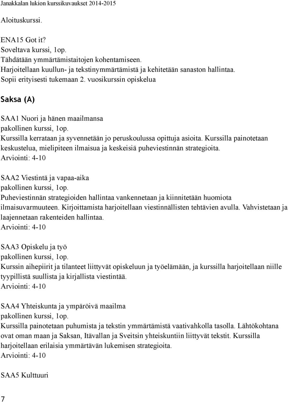 Kurssilla painotetaan keskustelua, mielipiteen ilmaisua ja keskeisiä puheviestinnän strategioita. SAA2 Viestintä ja vapaa-aika pakollinen kurssi, 1op.