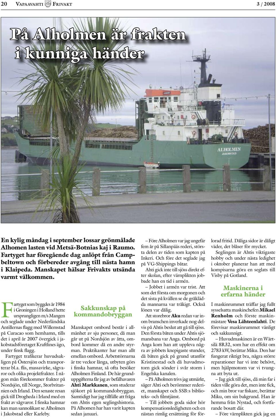 Fartyget som byggdes år 1984 i Groningen i Holland hette ursprungligen m/s Mangen och seglade under Nederländska Antillernas flagg med Willemstad på Curacao som hemhamn, tills det i april år 2007
