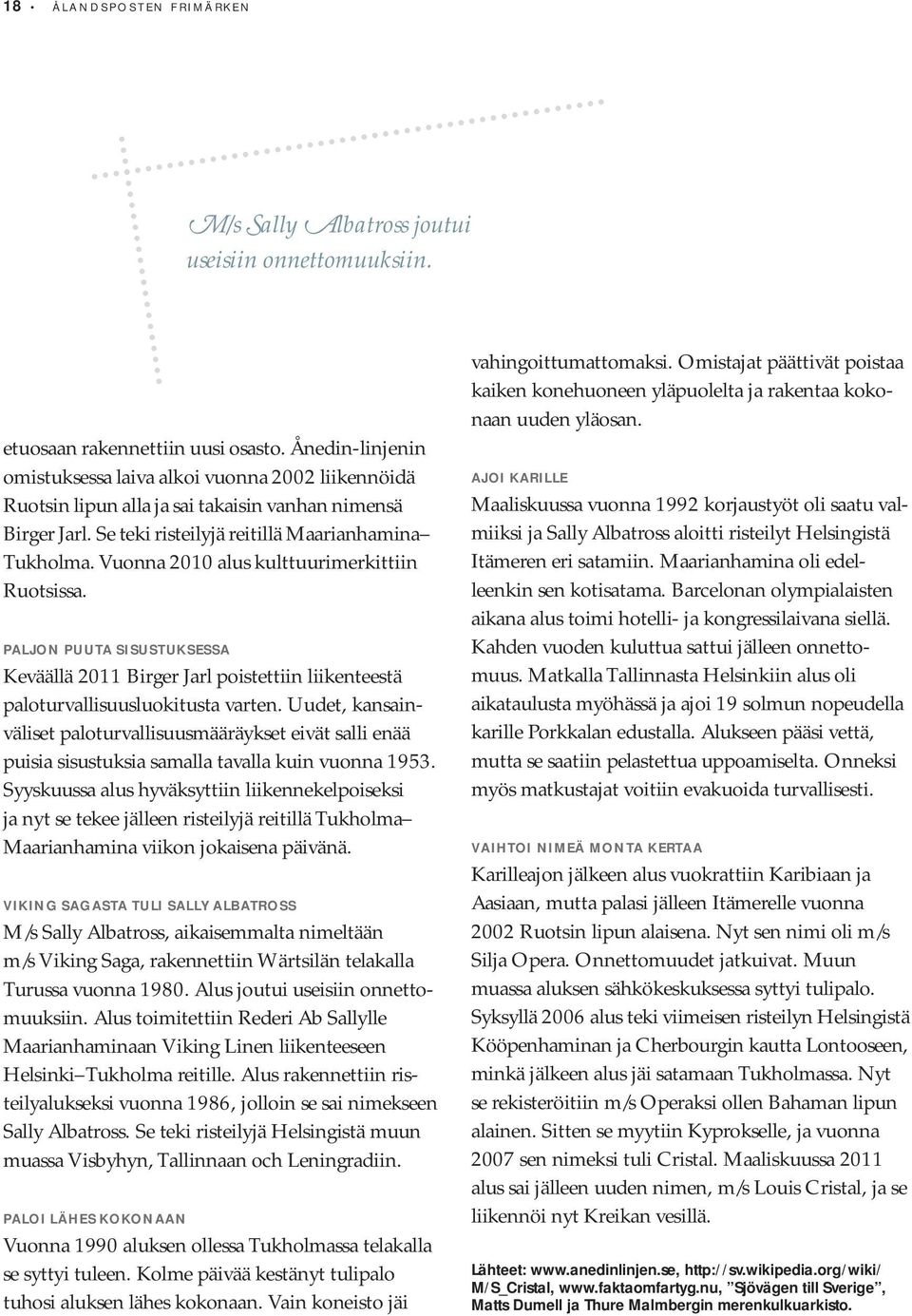 Vuonna 2010 alus kulttuurimerkittiin Ruotsissa. PALJON PUUTA SISUSTUKSESSA Keväällä 2011 Birger Jarl poistettiin liikenteestä paloturvallisuusluokitusta varten.