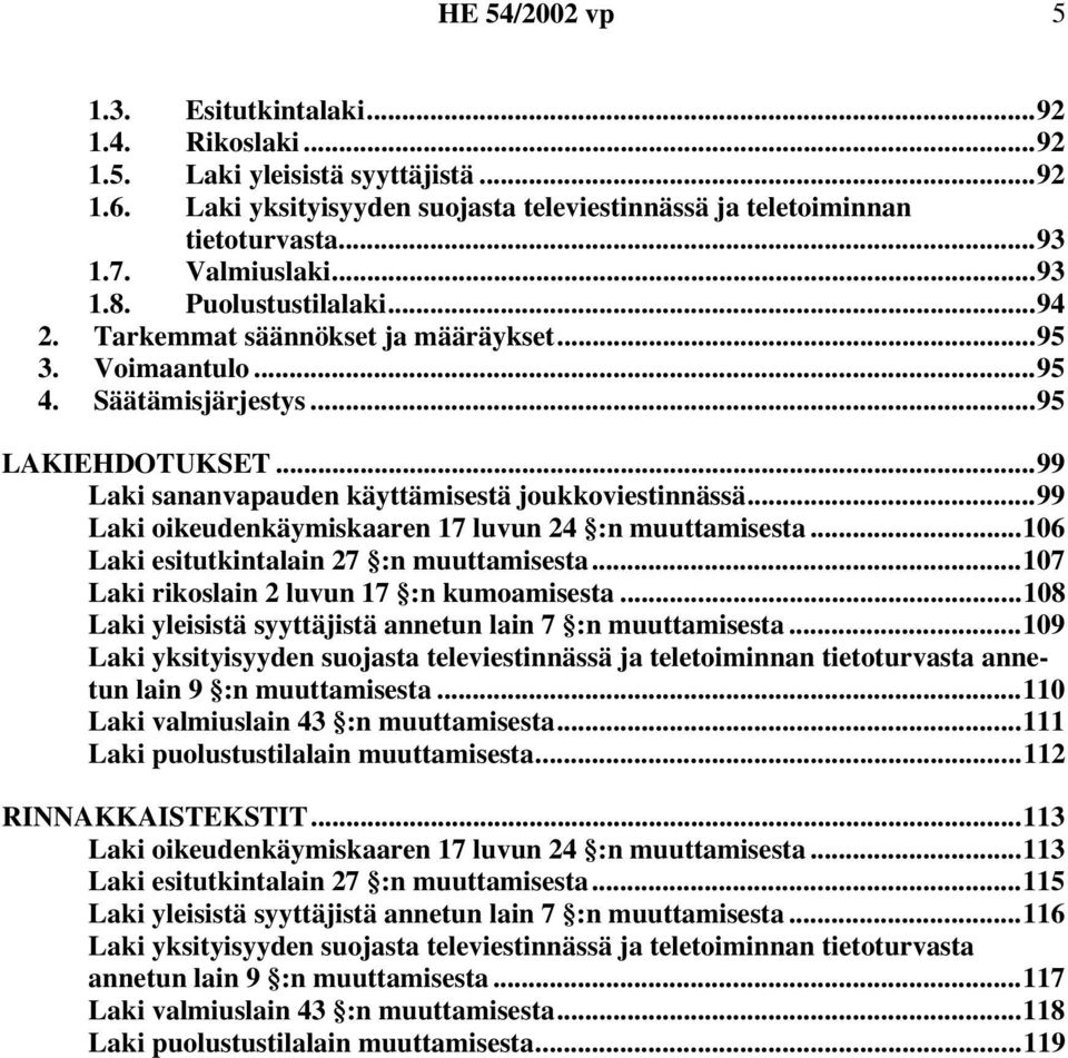 ..99 Laki sananvapauden käyttämisestä joukkoviestinnässä...99 Laki oikeudenkäymiskaaren 17 luvun 24 :n muuttamisesta...106 Laki esitutkintalain 27 :n muuttamisesta.