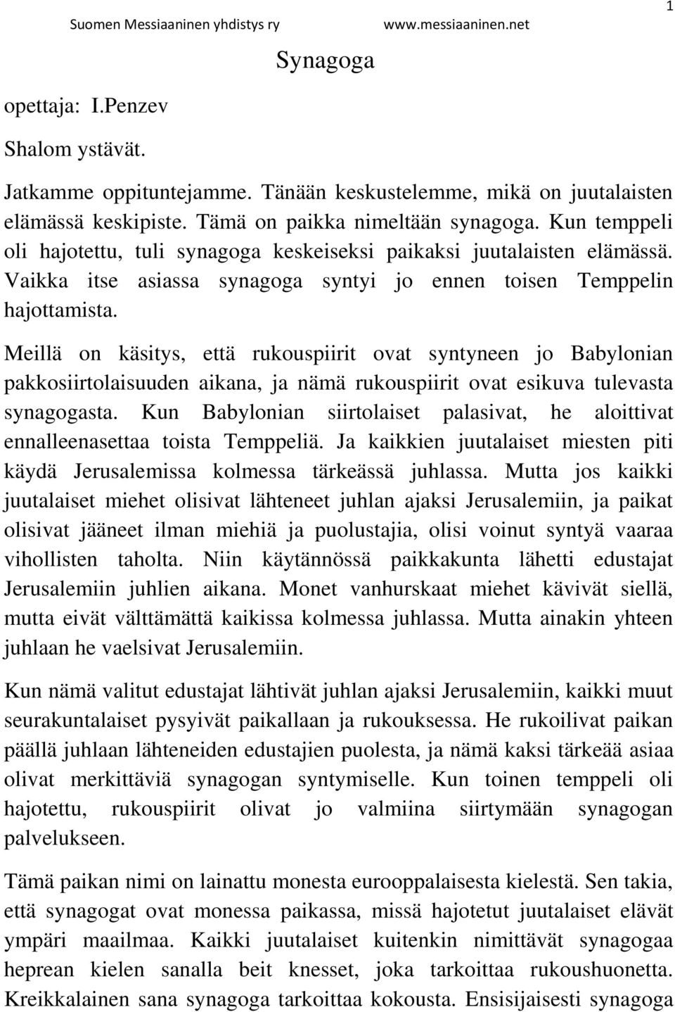 Meillä on käsitys, että rukouspiirit ovat syntyneen jo Babylonian pakkosiirtolaisuuden aikana, ja nämä rukouspiirit ovat esikuva tulevasta synagogasta.