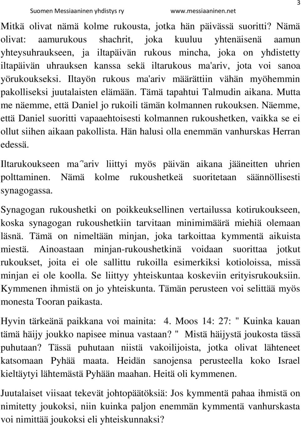 yörukoukseksi. Iltayön rukous ma'ariv määrättiin vähän myöhemmin pakolliseksi juutalaisten elämään. Tämä tapahtui Talmudin aikana. Mutta me näemme, että Daniel jo rukoili tämän kolmannen rukouksen.