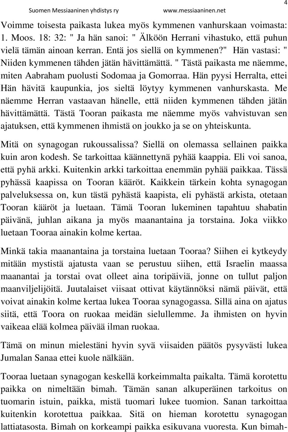 Hän pyysi Herralta, ettei Hän hävitä kaupunkia, jos sieltä löytyy kymmenen vanhurskasta. Me näemme Herran vastaavan hänelle, että niiden kymmenen tähden jätän hävittämättä.