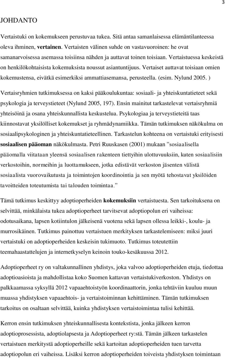 Vertaistuessa keskeistä on henkilökohtaisista kokemuksista noussut asiantuntijuus. Vertaiset auttavat toisiaan omien kokemustensa, eivätkä esimerkiksi ammattiasemansa, perusteella. (esim. Nylund 2005.