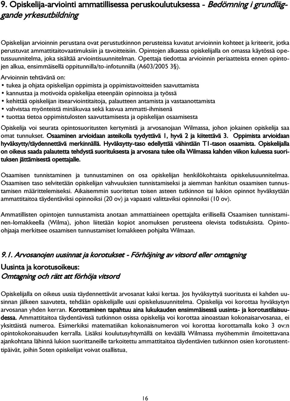 Opettaja tiedottaa arvioinnin periaatteista ennen opintojen alkua, ensimmäisellä oppitunnilla/to-infotunnilla (A603/2005 3 ).