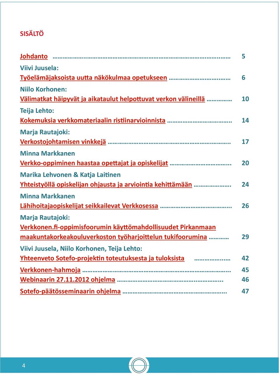 .. 17 Minna Markkanen Verkko-oppiminen haastaa opettajat ja opiskelijat... 20 Marika Lehvonen & Katja Laitinen Yhteistyöllä opiskelijan ohjausta ja arviointia kehittämään.