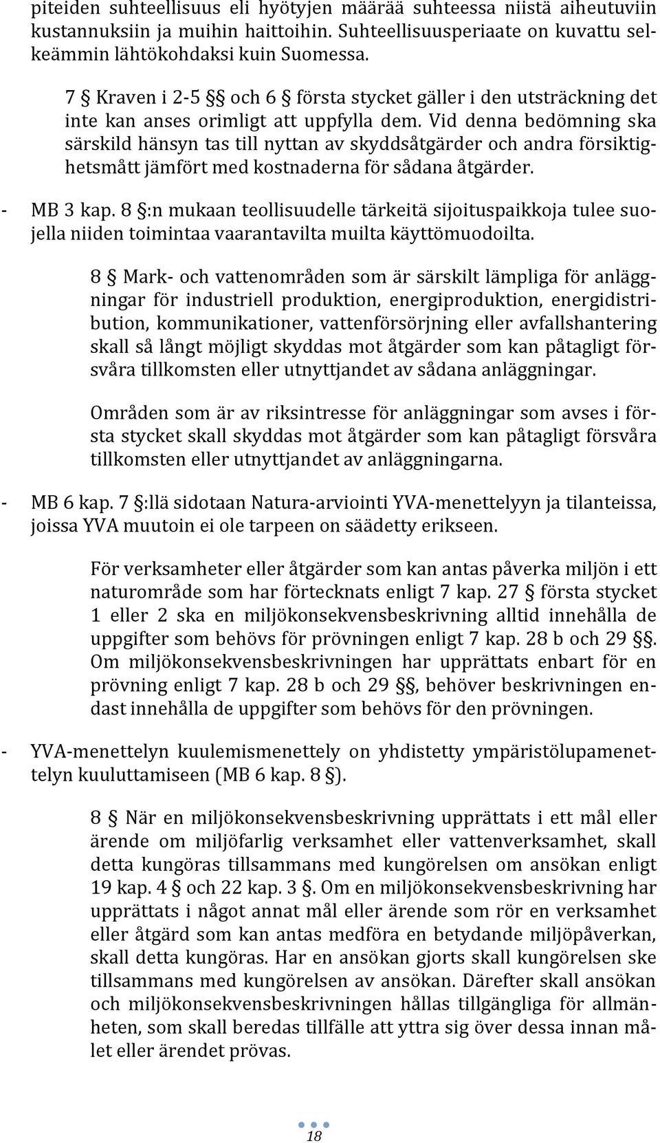 Vid denna bedömning ska särskild hänsyn tas till nyttan av skyddsåtgärder och andra försiktighetsmått jämfört med kostnaderna för sådana åtgärder. MB 3 kap.