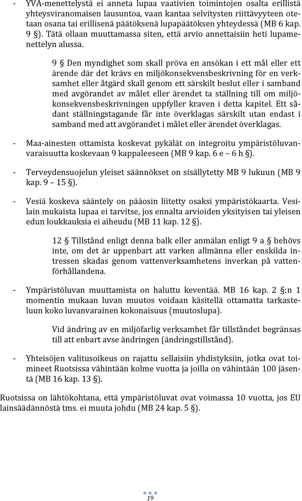 9 Den myndighet som skall pröva en ansökan i ett mål eller ett ärende där det krävs en miljökonsekvensbeskrivning för en verksamhet eller åtgärd skall genom ett särskilt beslut eller i samband med