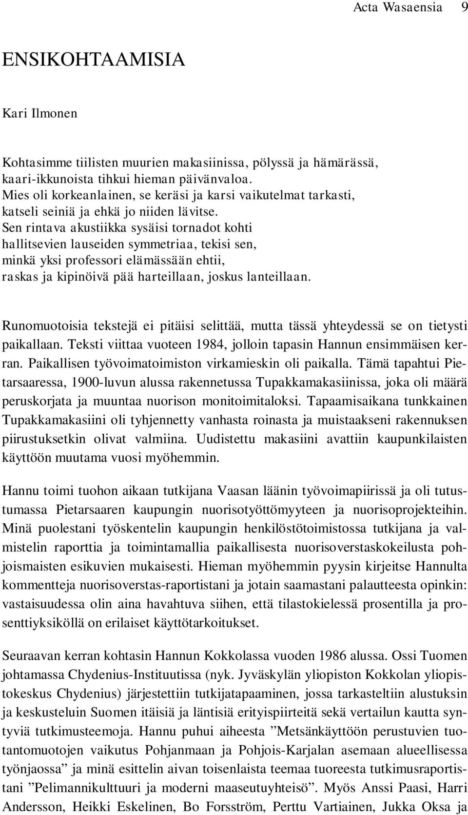 Sen rintava akustiikka sysäisi tornadot kohti hallitsevien lauseiden symmetriaa, tekisi sen, minkä yksi professori elämässään ehtii, raskas ja kipinöivä pää harteillaan, joskus lanteillaan.