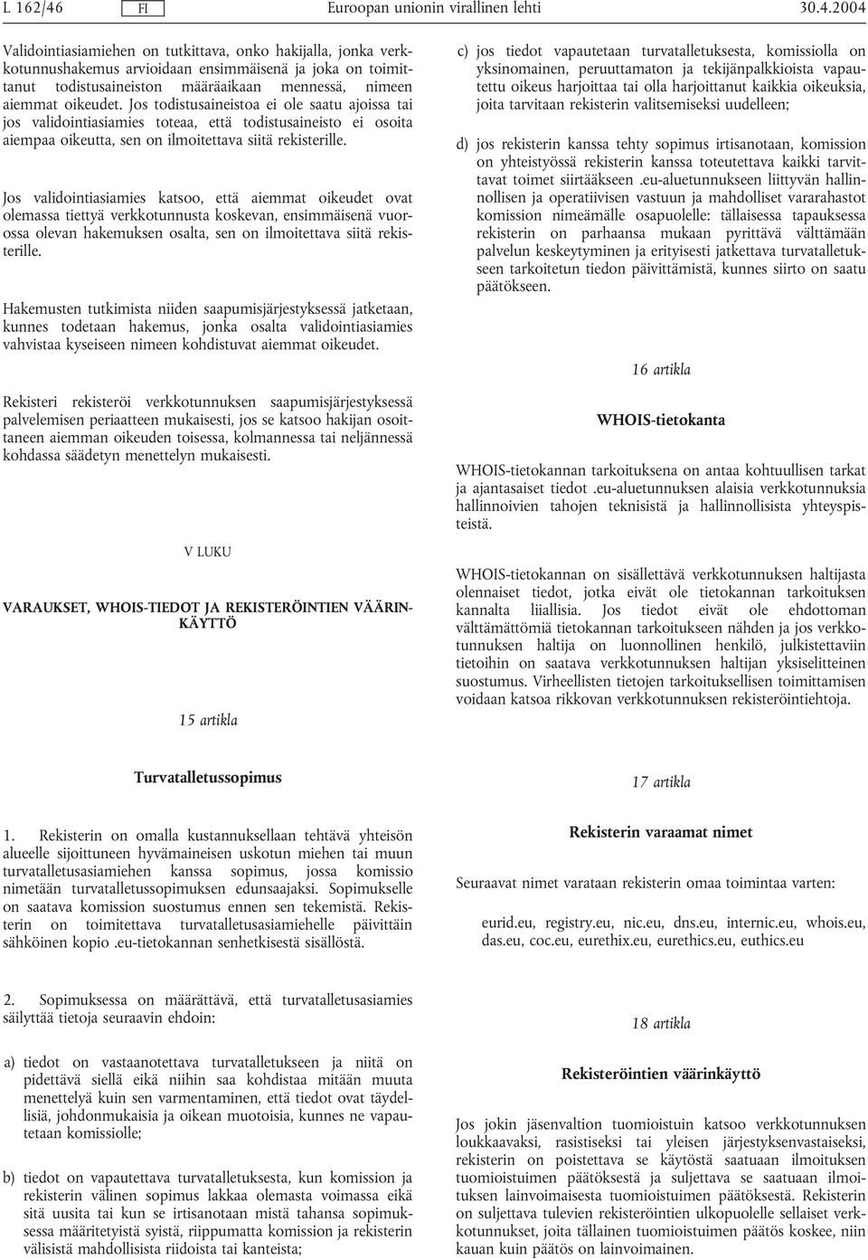 Jos validointiasiamies katsoo, että aiemmat oikeudet ovat olemassa tiettyä verkkotunnusta koskevan, ensimmäisenä vuorossa olevan hakemuksen osalta, sen on ilmoitettava siitä rekisterille.