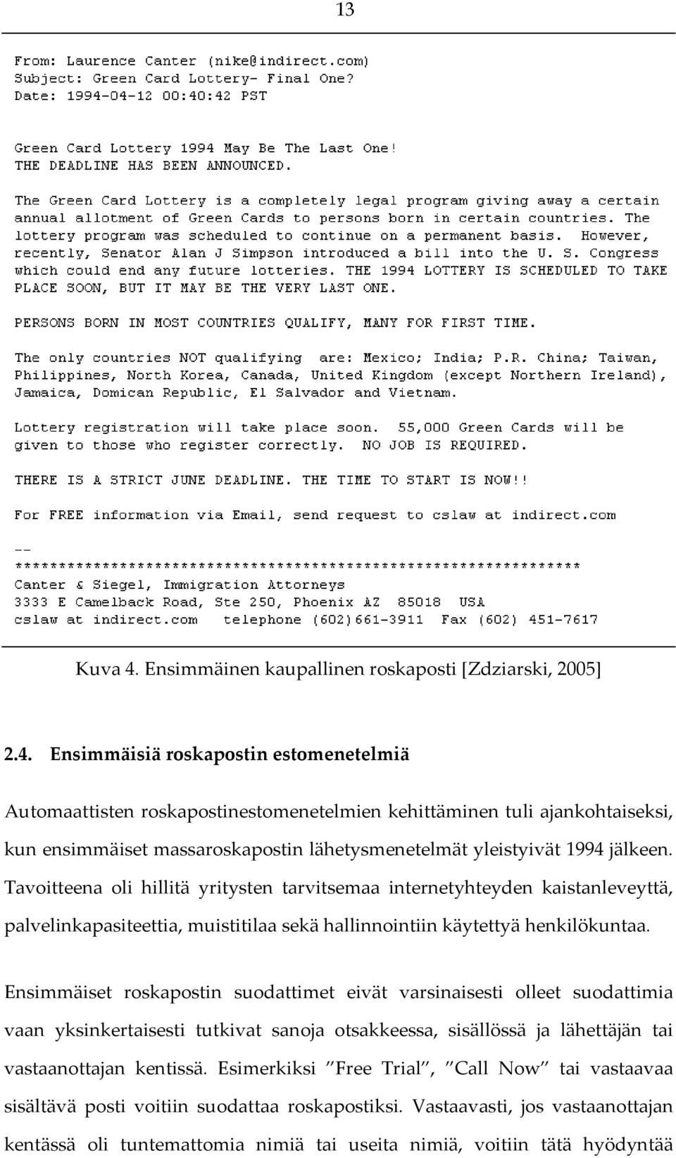 Ensimmäisiä roskapostin estomenetelmiä Automaattisten roskapostinestomenetelmien kehittäminen tuli ajankohtaiseksi, kun ensimmäiset massaroskapostin lähetysmenetelmät yleistyivät 1994 jälkeen.