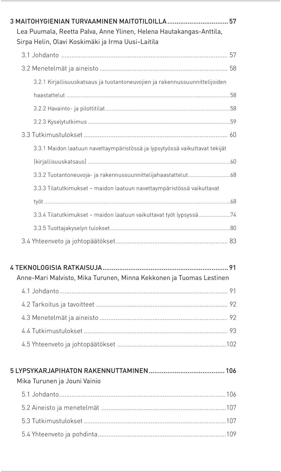 3 Tutkimustulokset... 60 3.3.1 Maidon laatuun navettaympäristössä ja lypsytyössä vaikuttavat tekijät (kirjallisuuskatsaus)...60 3.3.2 Tuotantoneuvoja- ja rakennussuunnittelijahaastattelut...68 3.3.3 Tilatutkimukset maidon laatuun navettaympäristössä vaikuttavat työt.