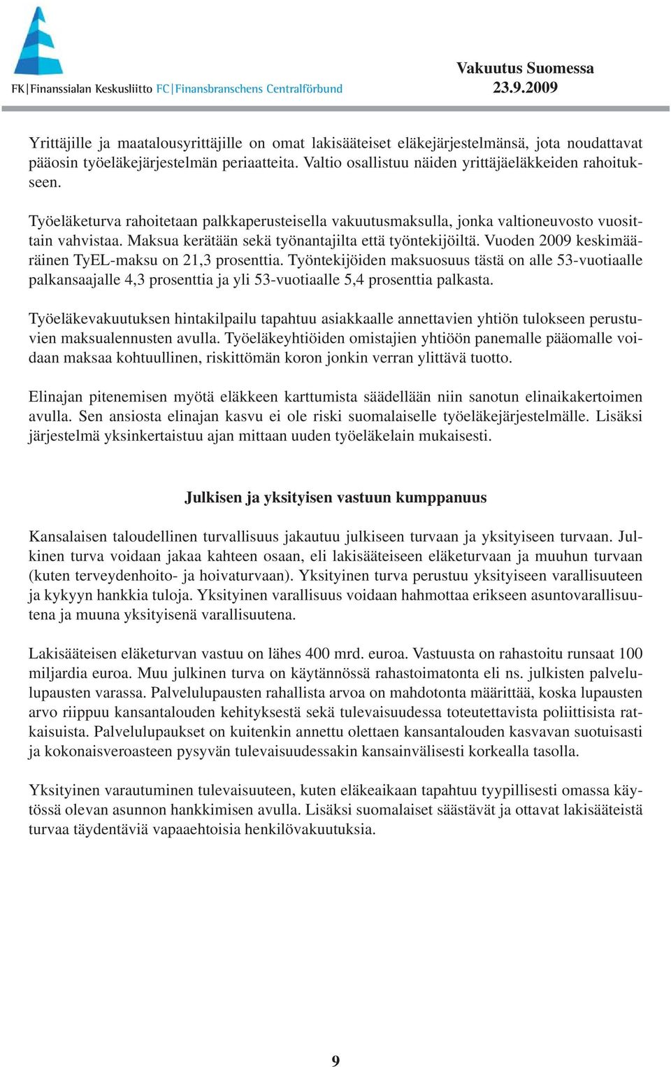 Vuoden 2009 keskimääräinen TyEL-maksu on 21,3 prosenttia. Työntekijöiden maksuosuus tästä on alle 53-vuoti aalle palkansaajalle 4,3 prosenttia ja yli 53-vuotiaalle 5,4 prosenttia palkasta.