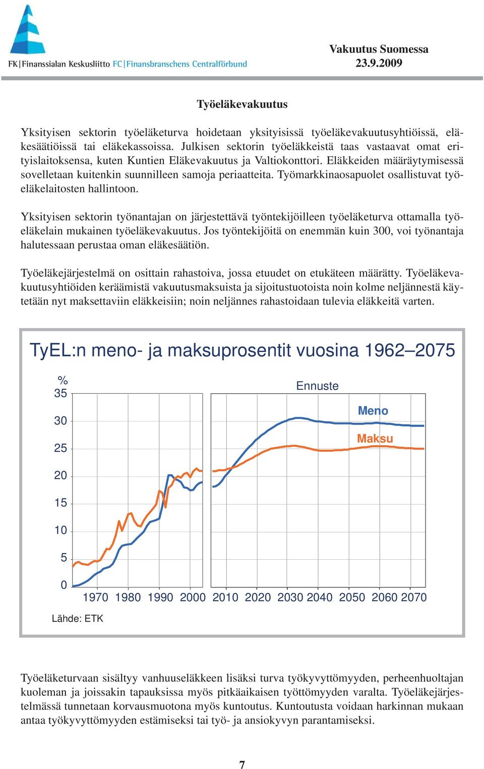 Eläkkeiden määräyty misessä sovelletaan kuitenkin suunnilleen samoja periaatteita. Työmarkkinaosapuolet osallistuvat työeläkelaitosten hallintoon.