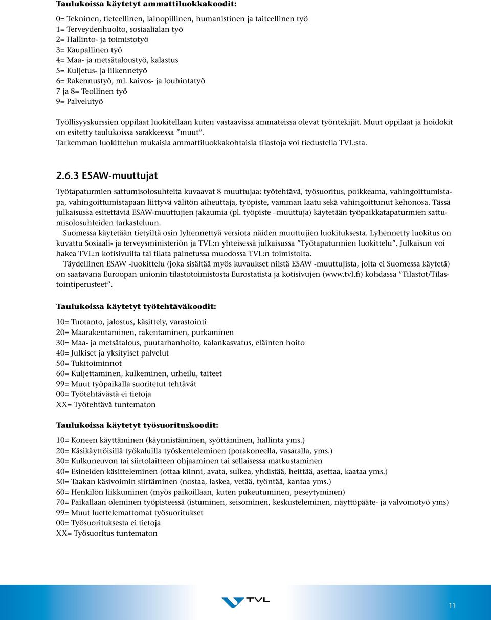 kaivos- ja louhintatyö 7 ja 8= Teollinen työ 9= Palvelutyö Työllisyyskurssien oppilaat luokitellaan kuten vastaavissa ammateissa olevat työntekijät.