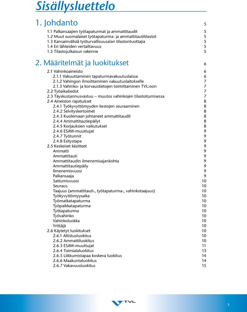 1.2 Vahingon ilmoittaminen vakuutuslaitokselle 7 2.1.3 Vahinko- ja korvaustietojen toimittaminen TVL:oon 7 2.2 Työaikatiedot 7 2.3 Täyskustannusvastuu muutos vahinkojen tilastoitumisessa 7 2.