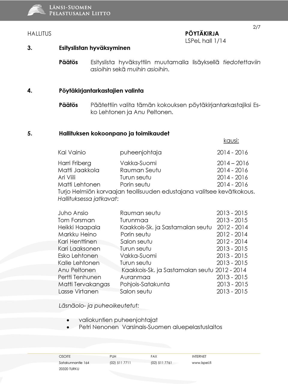 Hallituksen kokoonpano ja toimikaudet kausi: Kai Vainio puheenjohtaja 2014-2016 Harri Friberg Vakka-Suomi 2014 2016 Matti Jaakkola Rauman Seutu 2014-2016 Ari Viili Turun seutu 2014-2016 Matti