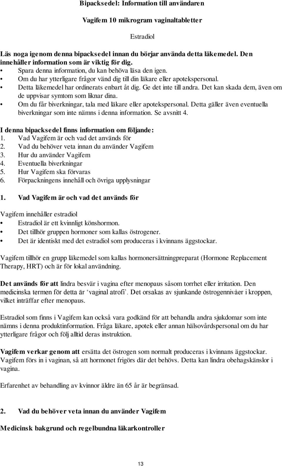 Detta läkemedel har ordinerats enbart åt dig. Ge det inte till andra. Det kan skada dem, även om de uppvisar symtom som liknar dina. Om du får biverkningar, tala med läkare eller apotekspersonal.