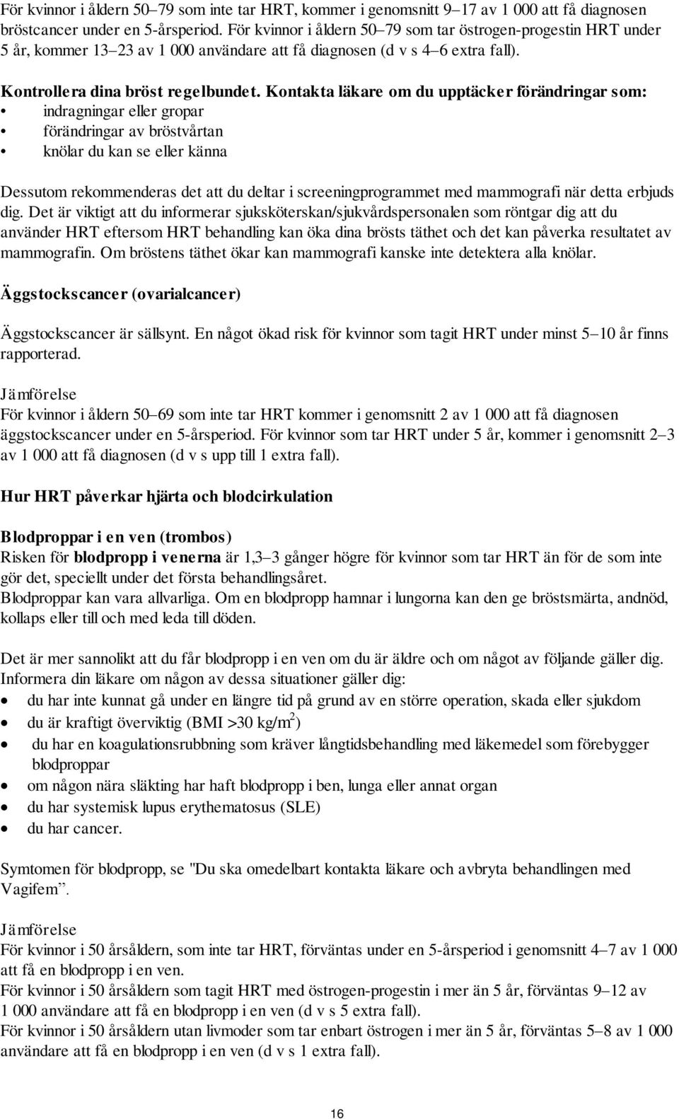 Kontakta läkare om du upptäcker förändringar som: indragningar eller gropar förändringar av bröstvårtan knölar du kan se eller känna Dessutom rekommenderas det att du deltar i screeningprogrammet med