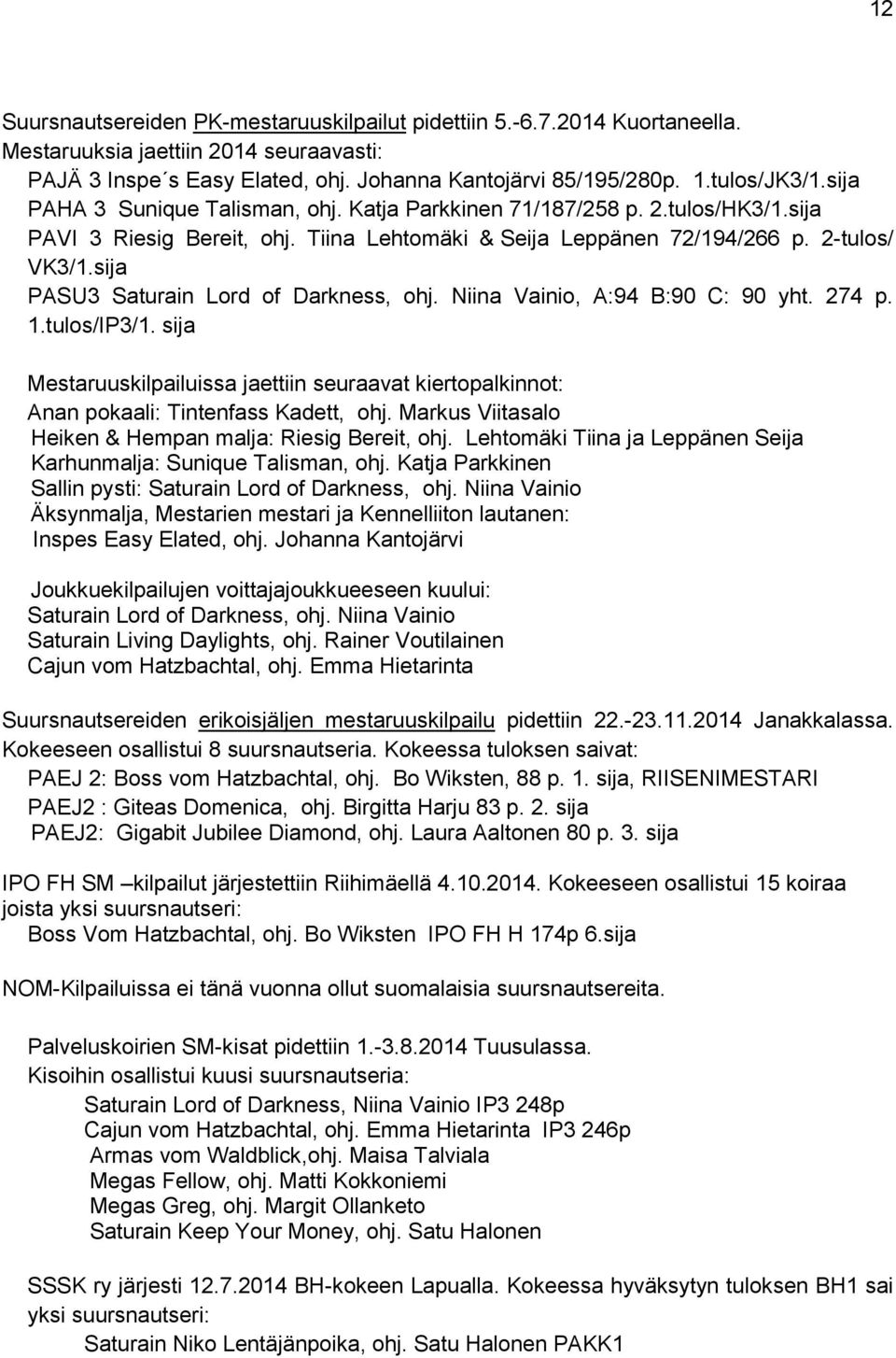 sija PASU3 Saturain Lord of Darkness, ohj. Niina Vainio, A:94 B:90 C: 90 yht. 274 p. 1.tulos/IP3/1. sija Mestaruuskilpailuissa jaettiin seuraavat kiertopalkinnot: Anan pokaali: Tintenfass Kadett, ohj.