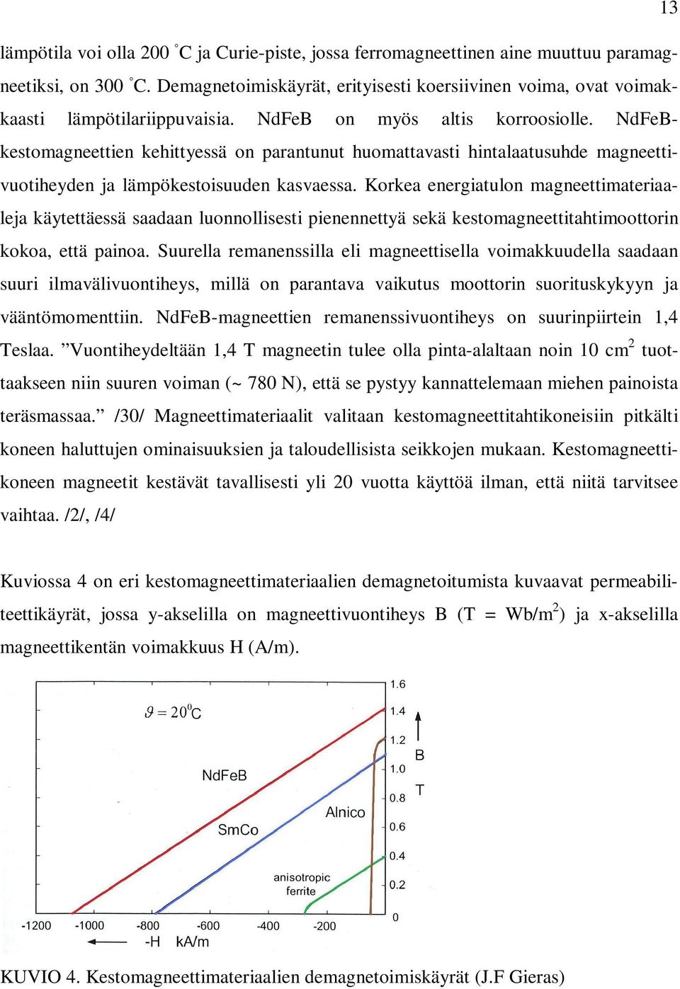 NdFeBkestomagneettien kehittyessä on parantunut huomattavasti hintalaatusuhde magneettivuotiheyden ja lämpökestoisuuden kasvaessa.